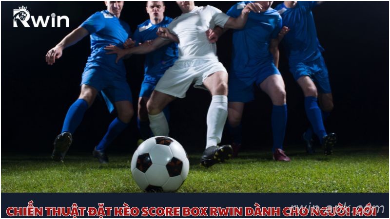 Kinh nghiệm chơi kèo Score Box
